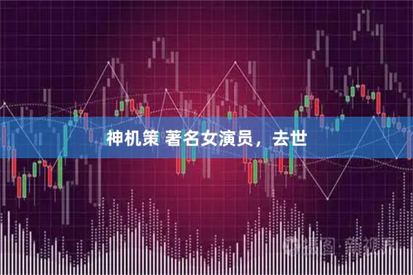 神机策 著名女演员，去世