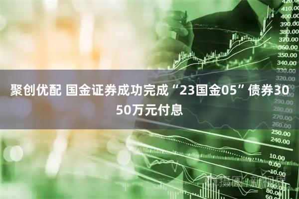 聚创优配 国金证券成功完成“23国金05”债券3050万元付息