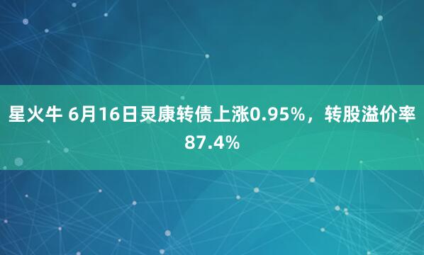 星火牛 6月16日灵康转债上涨0.95%，转股溢价率87.4%