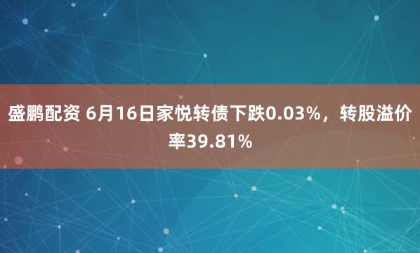 盛鹏配资 6月16日家悦转债下跌0.03%，转股溢价率39.81%