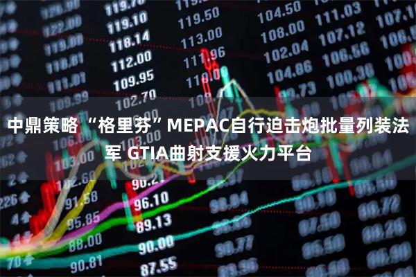 中鼎策略 “格里芬”MEPAC自行迫击炮批量列装法军 GTIA曲射支援火力平台