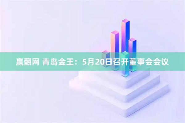 赢翻网 青岛金王：5月20日召开董事会会议