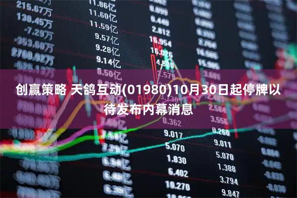 创赢策略 天鸽互动(01980)10月30日起停牌以待发布内幕消息