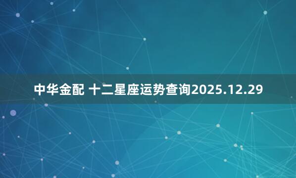 中华金配 十二星座运势查询2025.12.29