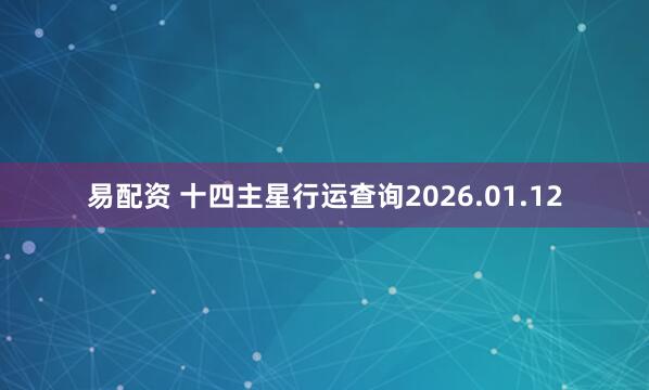 易配资 十四主星行运查询2026.01.12