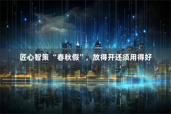 匠心智策 “春秋假”，放得开还须用得好